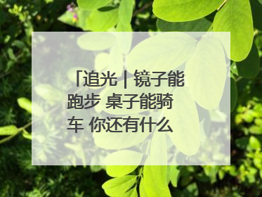 追光｜镜子能跑步 桌子能骑车 你还有什么理由不健身！